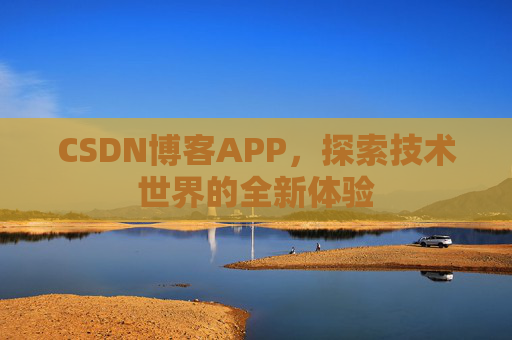 CSDN博客APP，探索技术世界的全新体验